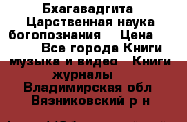 Бхагавадгита. Царственная наука богопознания. › Цена ­ 2 000 - Все города Книги, музыка и видео » Книги, журналы   . Владимирская обл.,Вязниковский р-н